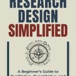 Research Design Simplified: A Beginner’s Guide to Qualitative, Quantitative, and Mixed Methods Research (Mastering Research: Design, Execution, and Publishing Me Simple)