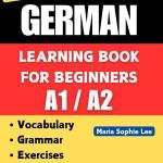 German Learning Book for Beginners A1-A2: Essential Vocabulary, Grammar, and Practical Exercises for Everyday Conversations (Deutsch für alle – Vom ... for everyone – From beginner to vanced ))