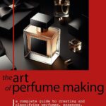 THE ART OF PERFUME MAKING : A Complete Guide to Creating and Classifying Perfumes, Essences, Colognes, and Extracts
